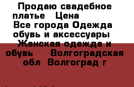 Продаю свадебное платье › Цена ­ 12 000 - Все города Одежда, обувь и аксессуары » Женская одежда и обувь   . Волгоградская обл.,Волгоград г.